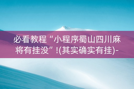 必看教程“小程序蜀山四川麻将有挂没”!(其实确实有挂)-知乎