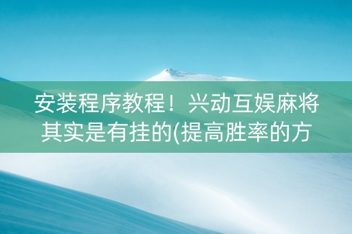 安装程序教程！兴动互娱麻将其实是有挂的(提高胜率的方法)