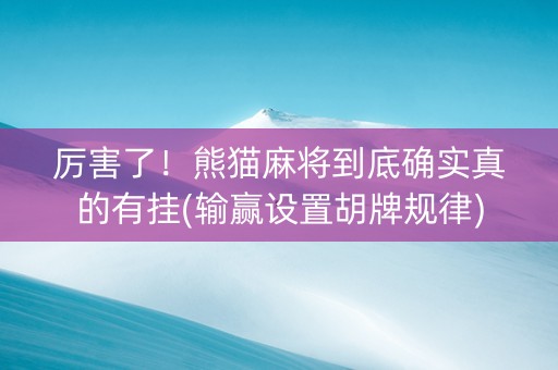 厉害了！熊猫麻将到底确实真的有挂(输赢设置胡牌规律)