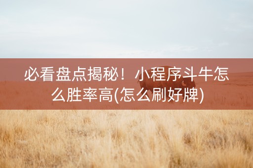 必看盘点揭秘！小程序斗牛怎么胜率高(怎么刷好牌)