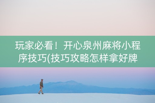 玩家必看！开心泉州麻将小程序技巧(技巧攻略怎样拿好牌)