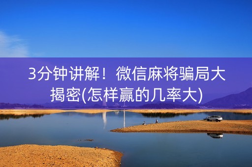 3分钟讲解！微信麻将骗局大揭密(怎样赢的几率大)