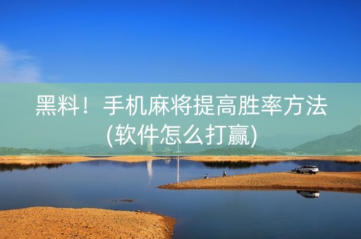 黑料！手机麻将提高胜率方法(软件怎么打赢)