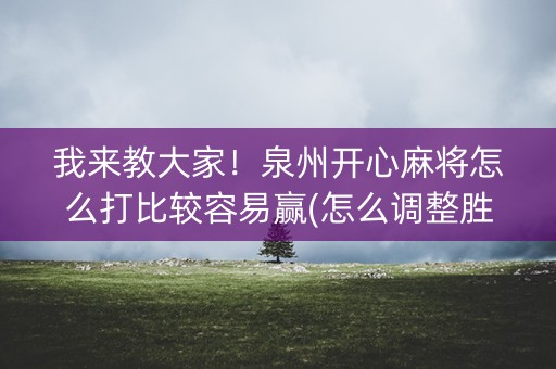 我来教大家！泉州开心麻将怎么打比较容易赢(怎么调整胜率)