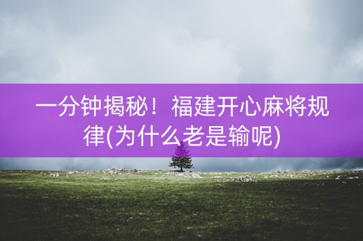 一分钟揭秘！福建开心麻将规律(为什么老是输呢)