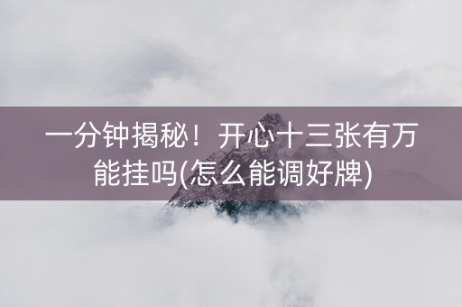 一分钟揭秘！开心十三张有万能挂吗(怎么能调好牌)