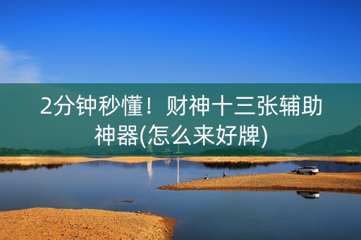 2分钟秒懂！财神十三张辅助神器(怎么来好牌)