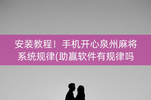 安装教程！手机开心泉州麻将系统规律(助赢软件有规律吗)