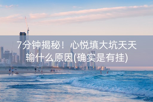 7分钟揭秘！心悦填大坑天天输什么原因(确实是有挂)
