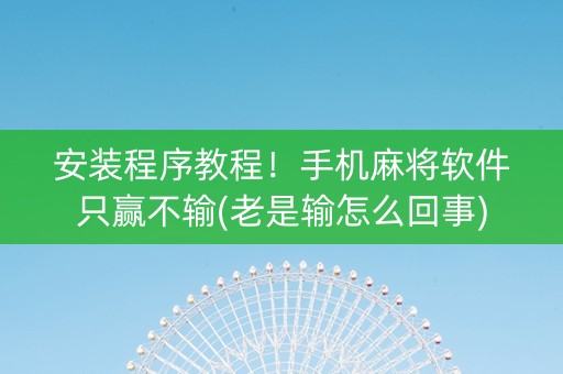 安装程序教程！手机麻将软件只赢不输(老是输怎么回事)