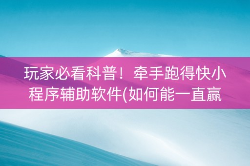 玩家必看科普！牵手跑得快小程序辅助软件(如何能一直赢)