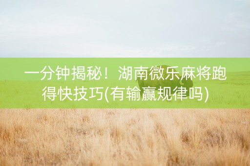 一分钟揭秘！湖南微乐麻将跑得快技巧(有输赢规律吗)
