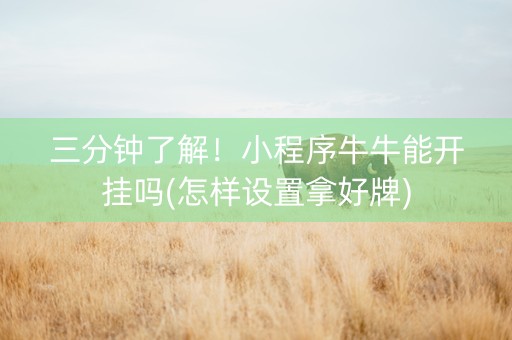 三分钟了解！小程序牛牛能开挂吗(怎样设置拿好牌)