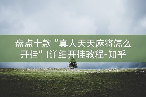 盘点十款“真人天天麻将怎么开挂”!详细开挂教程-知乎