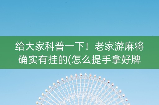 给大家科普一下！老家游麻将确实有挂的(怎么提手拿好牌)