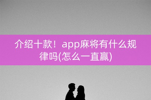 介绍十款！app麻将有什么规律吗(怎么一直赢)