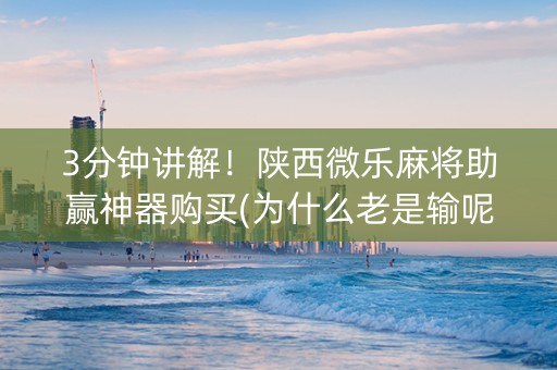 3分钟讲解！陕西微乐麻将助赢神器购买(为什么老是输呢)