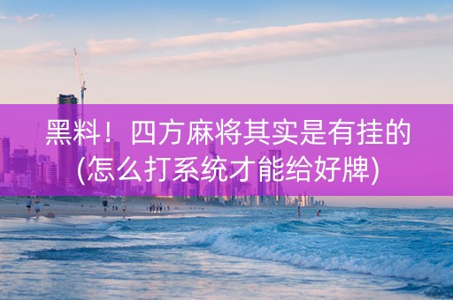 黑料！四方麻将其实是有挂的(怎么打系统才能给好牌)