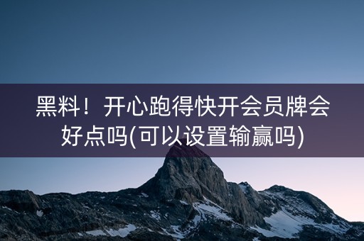 黑料！开心跑得快开会员牌会好点吗(可以设置输赢吗)