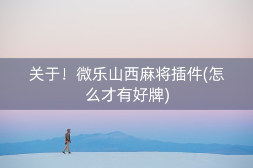 关于！微乐山西麻将插件(怎么才有好牌)