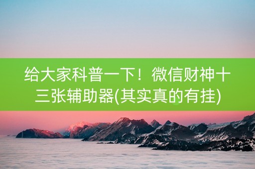 给大家科普一下！微信财神十三张辅助器(其实真的有挂)