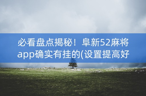 必看盘点揭秘！阜新52麻将app确实有挂的(设置提高好牌几率)