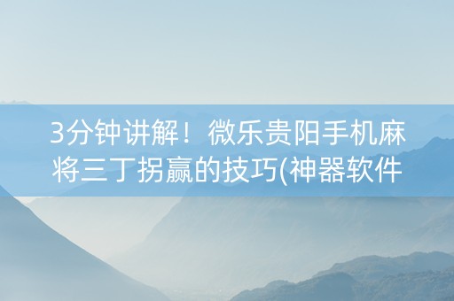 3分钟讲解！微乐贵阳手机麻将三丁拐赢的技巧(神器软件)