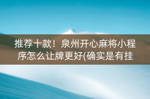 推荐十款！泉州开心麻将小程序怎么让牌更好(确实是有挂的)