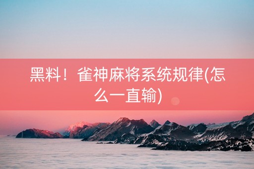 黑料！雀神麻将系统规律(怎么一直输)