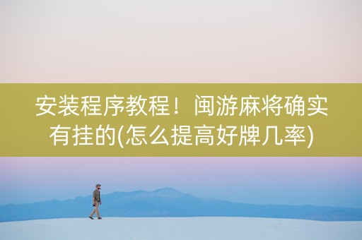 安装程序教程！闽游麻将确实有挂的(怎么提高好牌几率)