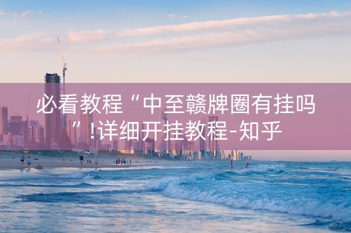 必看教程“中至赣牌圈有挂吗”!详细开挂教程-知乎