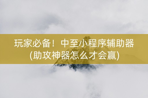 玩家必备！中至小程序辅助器(助攻神器怎么才会赢)
