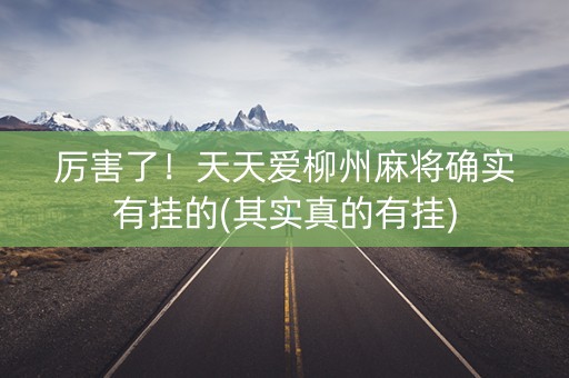 厉害了！天天爱柳州麻将确实有挂的(其实真的有挂)