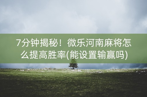 7分钟揭秘！微乐河南麻将怎么提高胜率(能设置输赢吗)