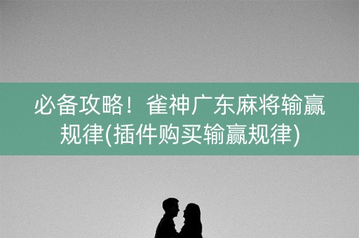 必备攻略！雀神广东麻将输赢规律(插件购买输赢规律)