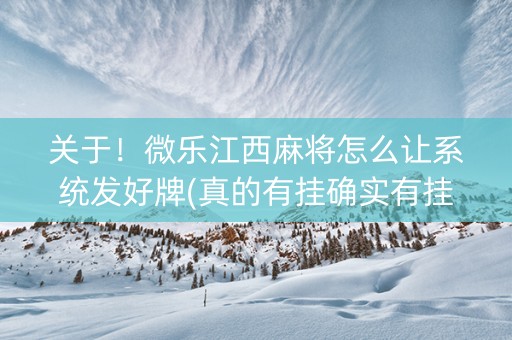 关于！微乐江西麻将怎么让系统发好牌(真的有挂确实有挂)
