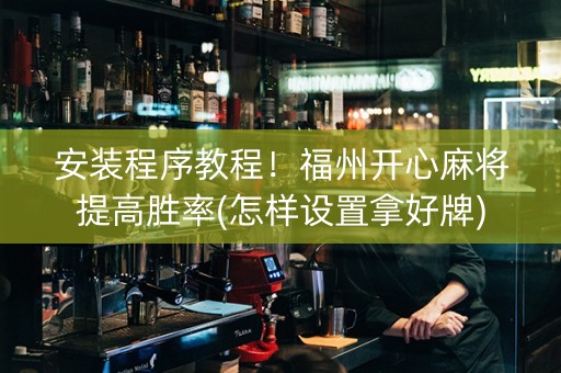 安装程序教程！福州开心麻将提高胜率(怎样设置拿好牌)