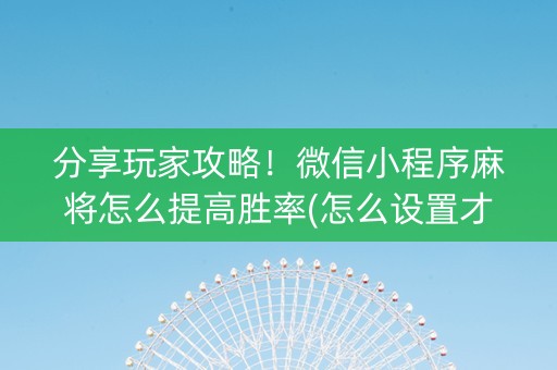 分享玩家攻略！微信小程序麻将怎么提高胜率(怎么设置才能赢)