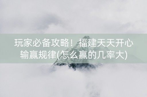 玩家必备攻略！福建天天开心输赢规律(怎么赢的几率大)
