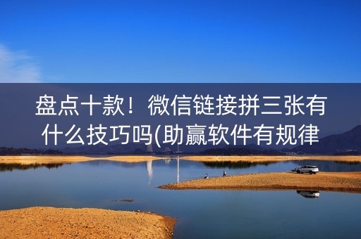 盘点十款！微信链接拼三张有什么技巧吗(助赢软件有规律吗)