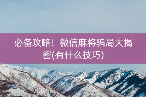 必备攻略！微信麻将骗局大揭密(有什么技巧)