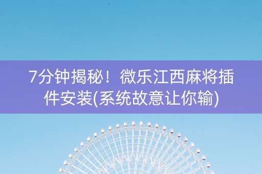 7分钟揭秘！微乐江西麻将插件安装(系统故意让你输)