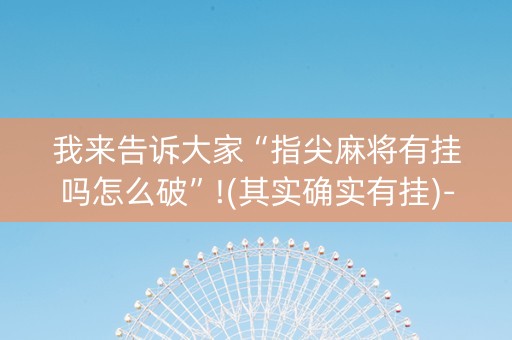 我来告诉大家“指尖麻将有挂吗怎么破”!(其实确实有挂)-知乎