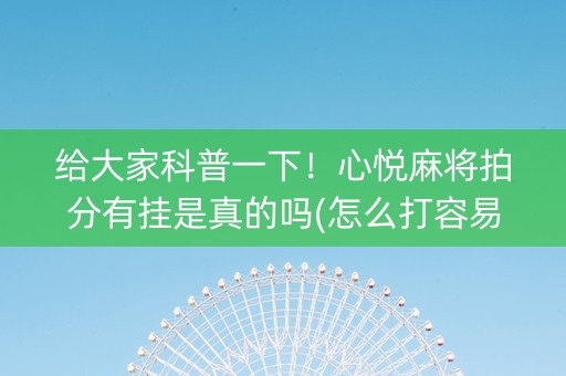 给大家科普一下！心悦麻将拍分有挂是真的吗(怎么打容易赢)