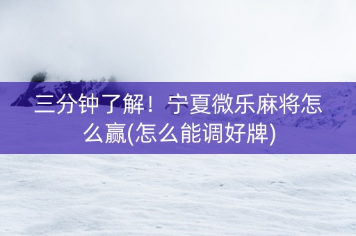 三分钟了解！宁夏微乐麻将怎么赢(怎么能调好牌)