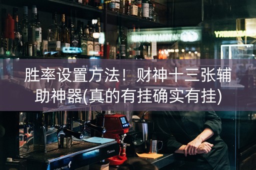 胜率设置方法！财神十三张辅助神器(真的有挂确实有挂)