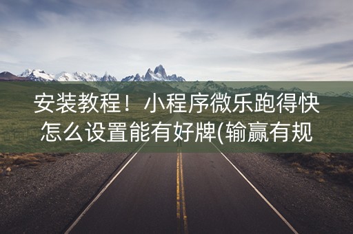 安装教程！小程序微乐跑得快怎么设置能有好牌(输赢有规律)