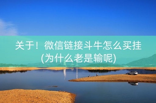 关于！微信链接斗牛怎么买挂(为什么老是输呢)