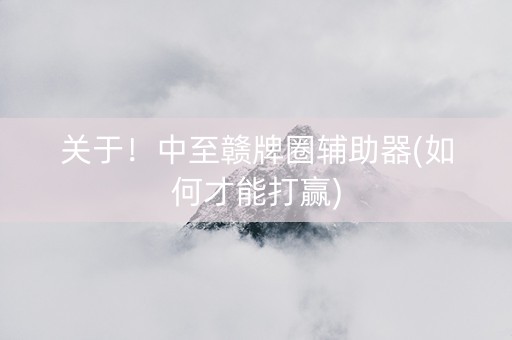 关于！中至赣牌圈辅助器(如何才能打赢)