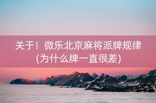 关于！微乐北京麻将派牌规律(为什么牌一直很差)